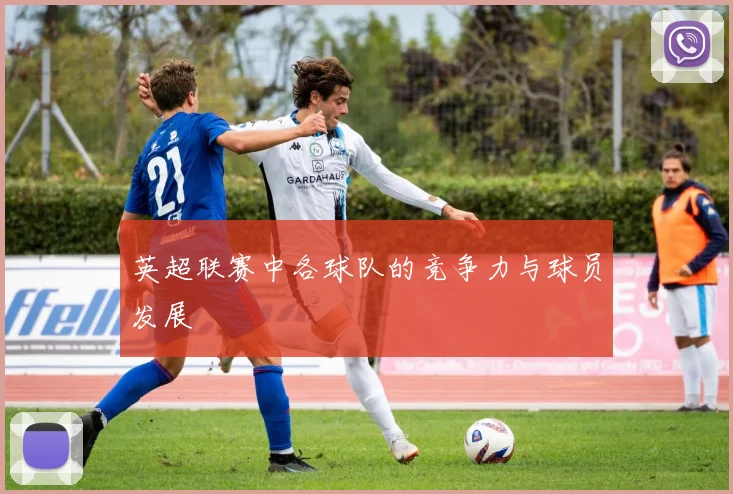 英超联赛中各球队的竞争力与球员发展