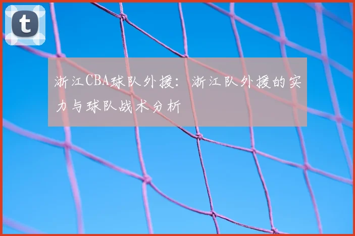 浙江CBA球队外援：浙江队外援的实力与球队战术分析