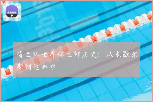 荷兰队世界杯主帅历史：从米歇尔斯到范加尔