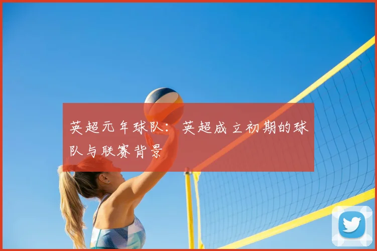 英超元年球队：英超成立初期的球队与联赛背景