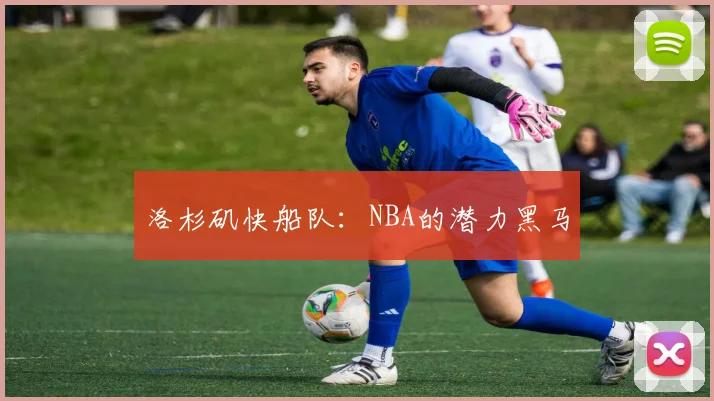洛杉矶快船队：NBA的潜力黑马