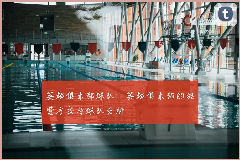 英超俱乐部球队：英超俱乐部的经营方式与球队分析